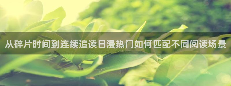 梦漫漫画在线免费看：从碎片时间到连续追读日漫热门如何匹配不同阅读场景