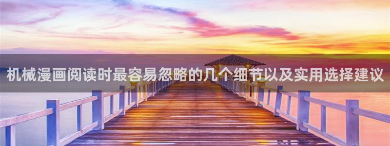 梦漫漫画本周热门漫画：机械漫画阅读时最容易忽略的几个细节以及实用选择建议