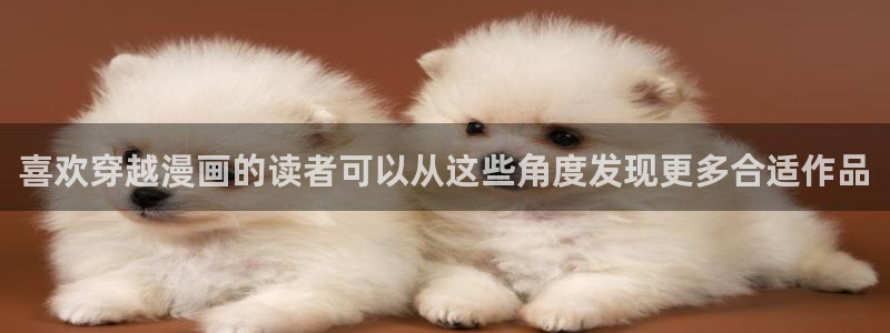 梦漫漫画阅读器:喜欢穿越漫画的读者可以从这些角度发现更多合适作品