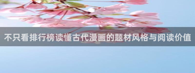 梦漫漫画每日漫画更新:不只看排行榜读懂古代漫画的题材风格与阅读价值