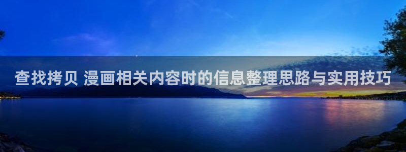 梦漫漫画在线阅读软件：查找拷贝 漫画相关内容时的信息整理思路与实用技巧