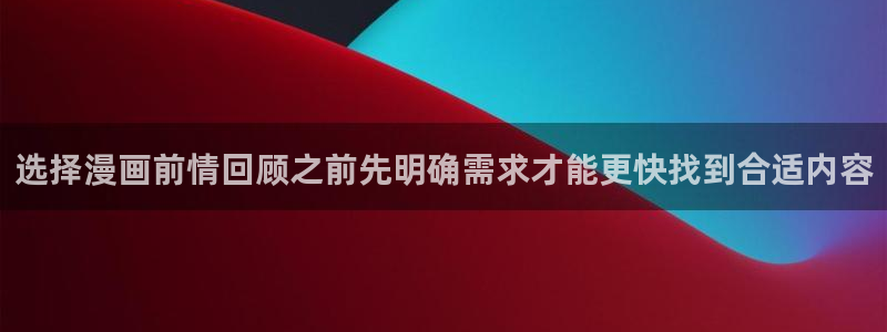梦漫漫画最新漫画:选择漫画前情回顾之前先明确需求才能更快找到合适内容