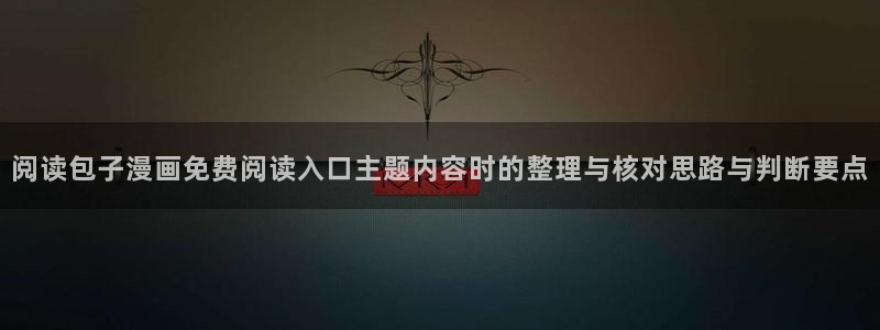 梦漫漫画软件功能:阅读包子漫画免费阅读入口主题内容时的整理与核对思路与判断要点