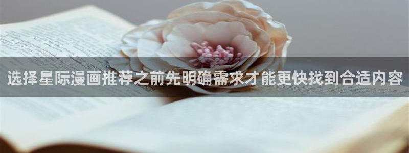 梦漫漫画作品大全：选择星际漫画推荐之前先明确需求才能更快找到合适内容