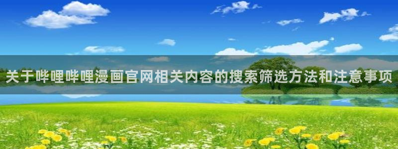 梦漫漫画在线看漫画软件：关于哔哩哔哩漫画官网相关内容的搜索筛选方法和注意事项