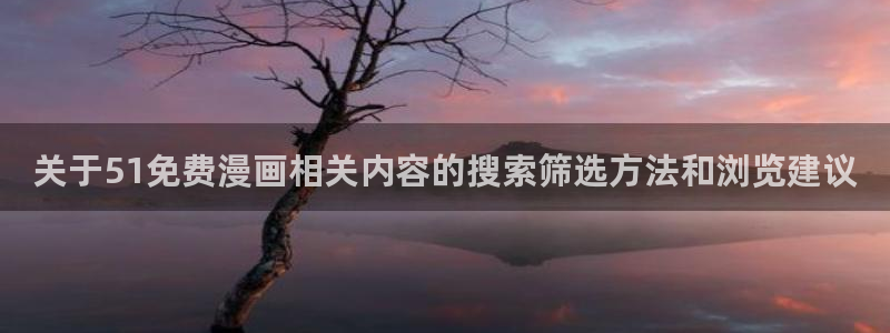 梦漫漫画精选漫画：关于51免费漫画相关内容的搜索筛选方法和浏览建议