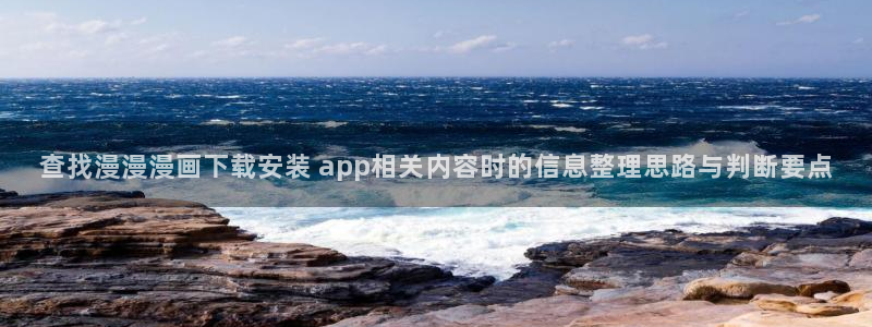 梦漫漫画漫画导航：查找漫漫漫画下载安装 app相关内容时的信息整理思路与判断要点