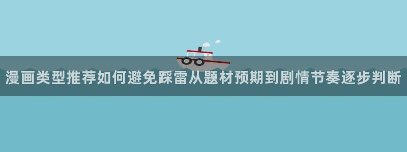 梦漫漫画在线免费阅读：漫画类型推荐如何避免踩雷从题材预期到剧情节奏逐步判断