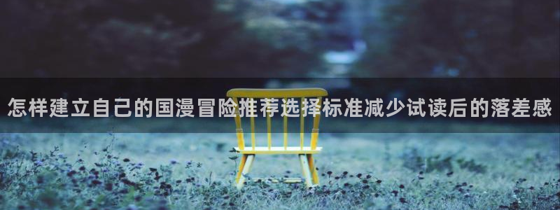 梦漫漫画最新排行榜：怎样建立自己的国漫冒险推荐选择标准减少试读后的落差感