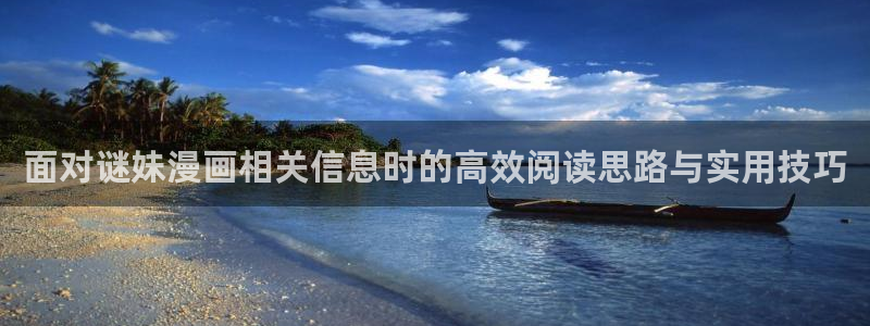 梦漫漫画手机版入口：面对谜妹漫画相关信息时的高效阅读思路与实用技巧