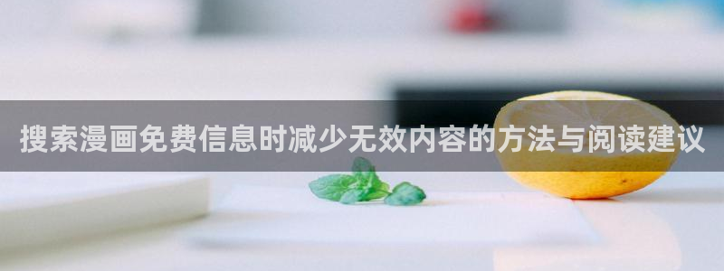 梦漫漫画漫画软件:搜索漫画免费信息时减少无效内容的方法与阅读建议