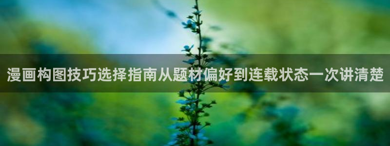 梦漫漫画找漫画:漫画构图技巧选择指南从题材偏好到连载状态一次讲清楚