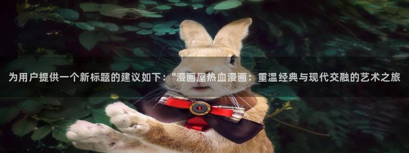 梦漫漫画最新连载：为用户提供一个新标题的建议如下：\