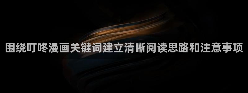 梦漫漫画软件指南：围绕叮咚漫画关键词建立清晰阅读思路和注意事项