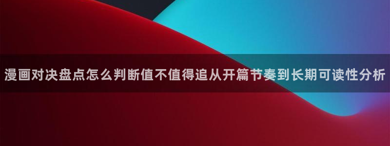 梦漫漫画漫画动态:漫画对决盘点怎么判断值不值得追从开篇节奏到长期可读性分析