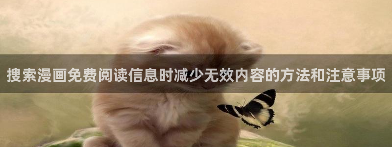 梦漫漫画精选作品:搜索漫画免费阅读信息时减少无效内容的方法和注意事项