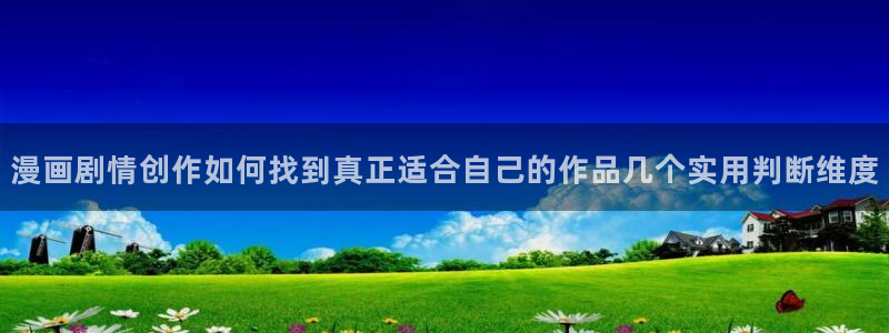 梦漫漫画在线阅读软件:漫画剧情创作如何找到真正适合自己的作品几个实用判断维度