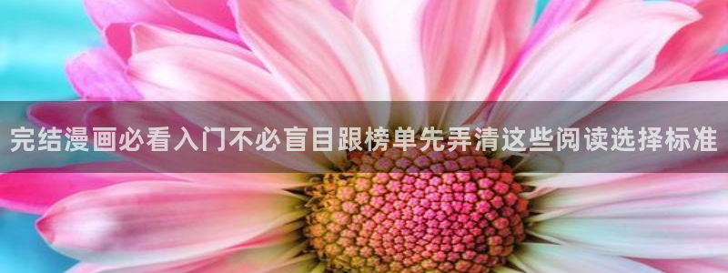 梦漫漫画漫画资讯:完结漫画必看入门不必盲目跟榜单先弄清这些阅读选择标准