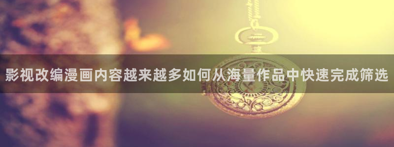 梦漫漫画作品更新：影视改编漫画内容越来越多如何从海量作品中快速完成筛选