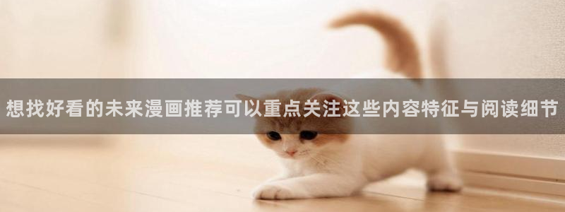 梦漫漫画最新资讯：想找好看的未来漫画推荐可以重点关注这些内容特征与阅读细节